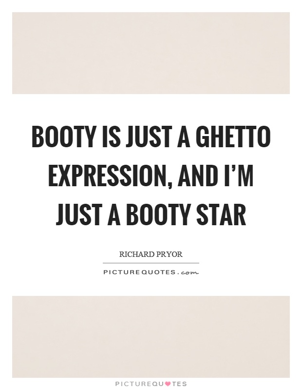 Booty is just a ghetto expression, and I'm just a booty star Picture Quote #1