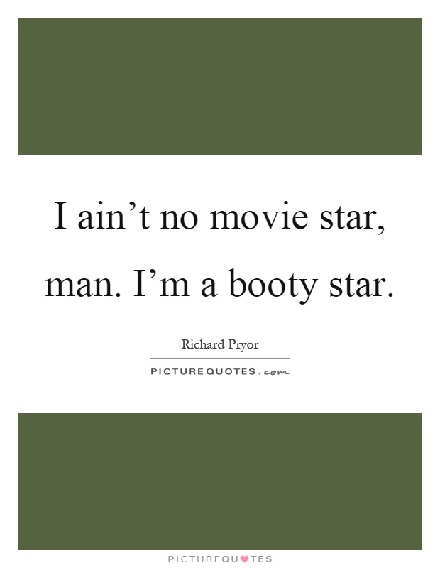 I ain't no movie star, man. I'm a booty star Picture Quote #1