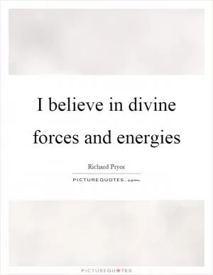 I believe in divine forces and energies Picture Quote #1
