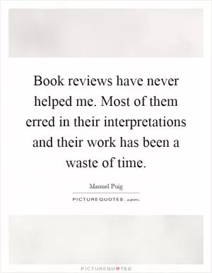 Book reviews have never helped me. Most of them erred in their interpretations and their work has been a waste of time Picture Quote #1
