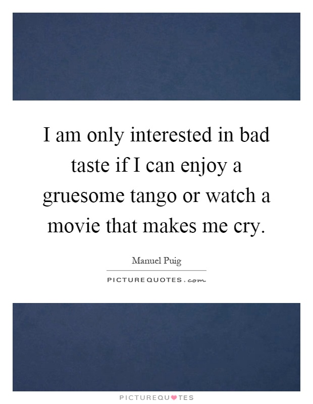 I am only interested in bad taste if I can enjoy a gruesome tango or watch a movie that makes me cry Picture Quote #1