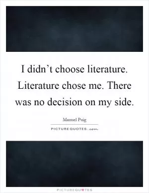 I didn’t choose literature. Literature chose me. There was no decision on my side Picture Quote #1