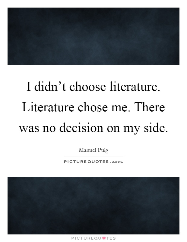 I didn't choose literature. Literature chose me. There was no decision on my side Picture Quote #1