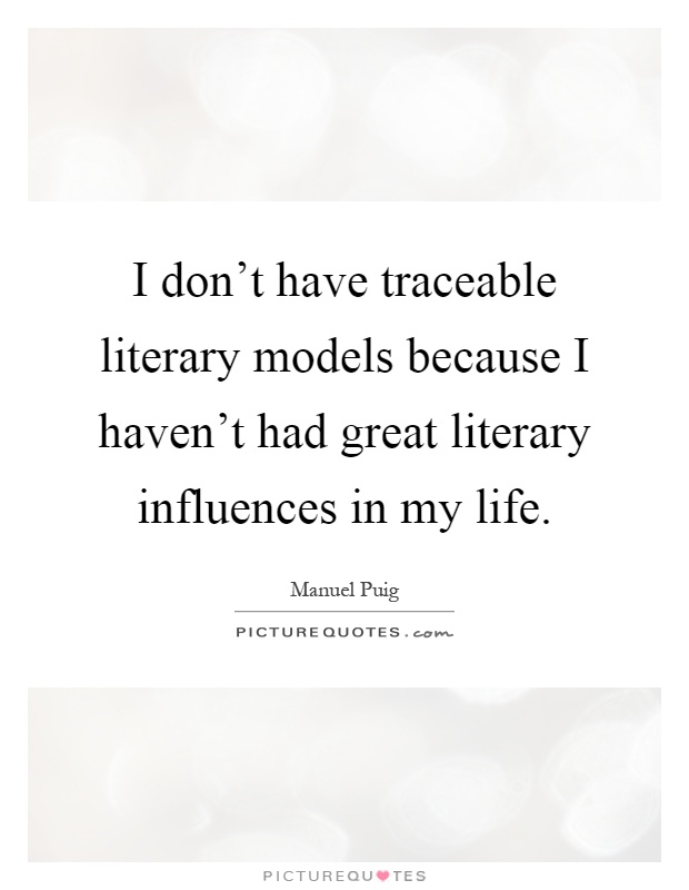 I don't have traceable literary models because I haven't had great literary influences in my life Picture Quote #1