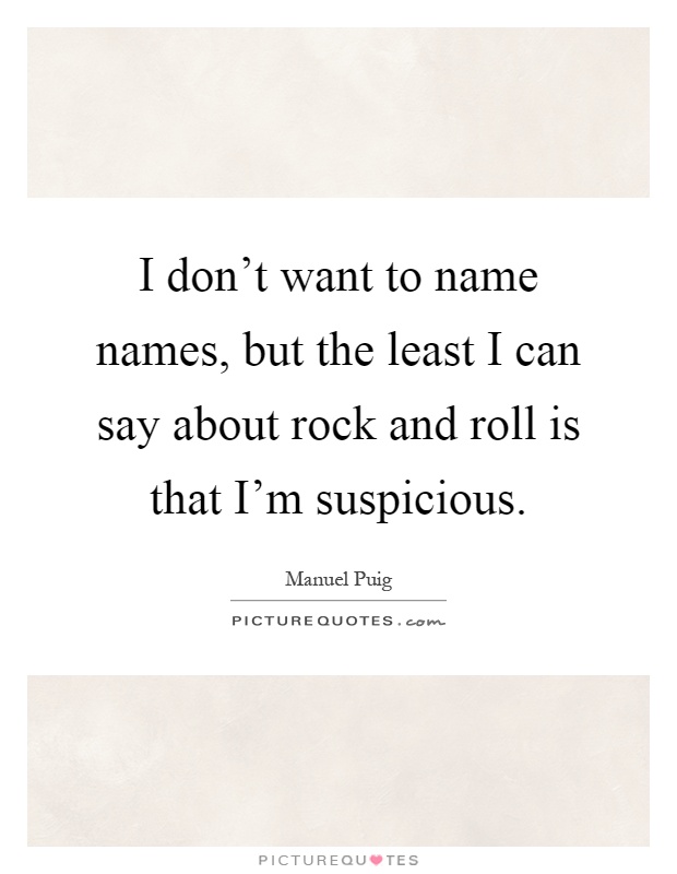 I don't want to name names, but the least I can say about rock and roll is that I'm suspicious Picture Quote #1