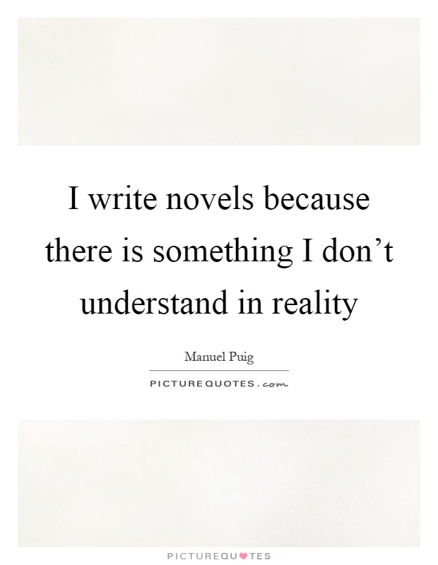 I write novels because there is something I don't understand in reality Picture Quote #1