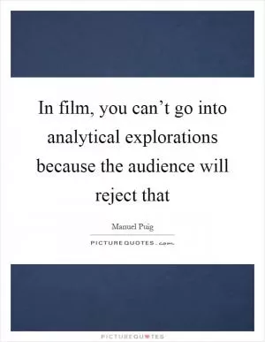 In film, you can’t go into analytical explorations because the audience will reject that Picture Quote #1