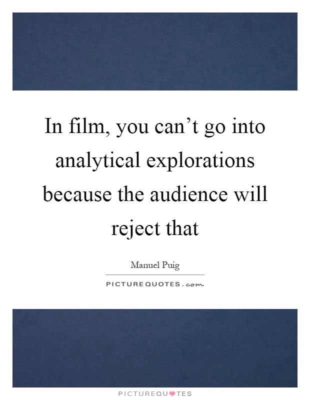 In film, you can't go into analytical explorations because the audience will reject that Picture Quote #1