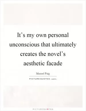 It’s my own personal unconscious that ultimately creates the novel’s aesthetic facade Picture Quote #1