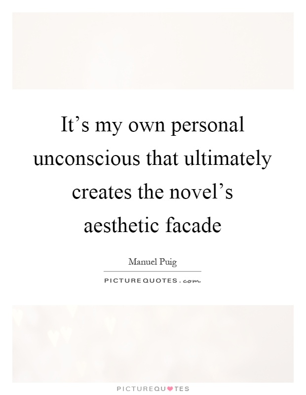 It's my own personal unconscious that ultimately creates the novel's aesthetic facade Picture Quote #1