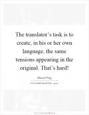 The translator’s task is to create, in his or her own language, the same tensions appearing in the original. That’s hard! Picture Quote #1