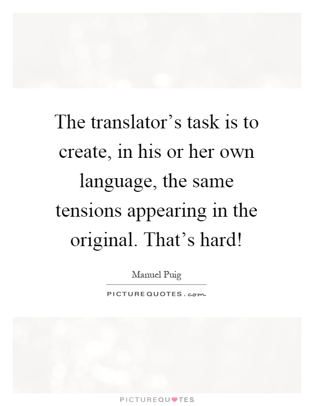 The translator's task is to create, in his or her own language, the same tensions appearing in the original. That's hard! Picture Quote #1