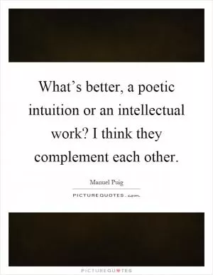 What’s better, a poetic intuition or an intellectual work? I think they complement each other Picture Quote #1