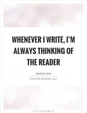 Whenever I write, I’m always thinking of the reader Picture Quote #1