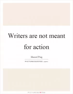 Writers are not meant for action Picture Quote #1