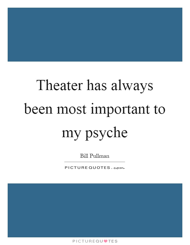 Theater has always been most important to my psyche Picture Quote #1