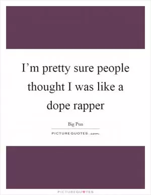 I’m pretty sure people thought I was like a dope rapper Picture Quote #1