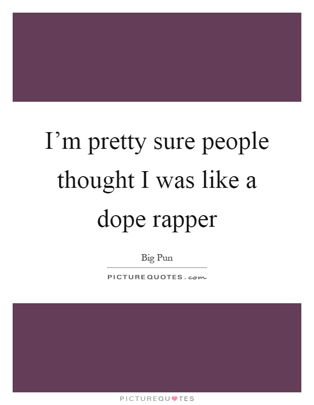 I'm pretty sure people thought I was like a dope rapper Picture Quote #1
