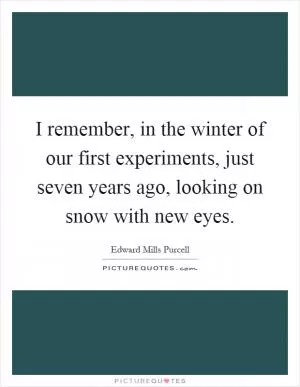 I remember, in the winter of our first experiments, just seven years ago, looking on snow with new eyes Picture Quote #1