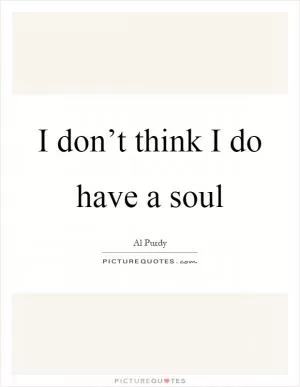 I don’t think I do have a soul Picture Quote #1
