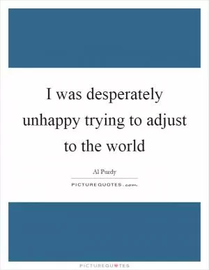I was desperately unhappy trying to adjust to the world Picture Quote #1