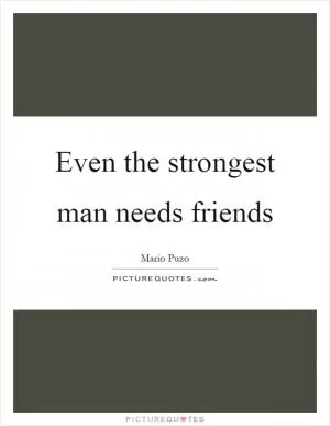 Even the strongest man needs friends Picture Quote #1
