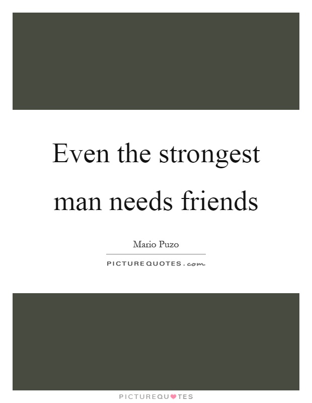 Even the strongest man needs friends Picture Quote #1