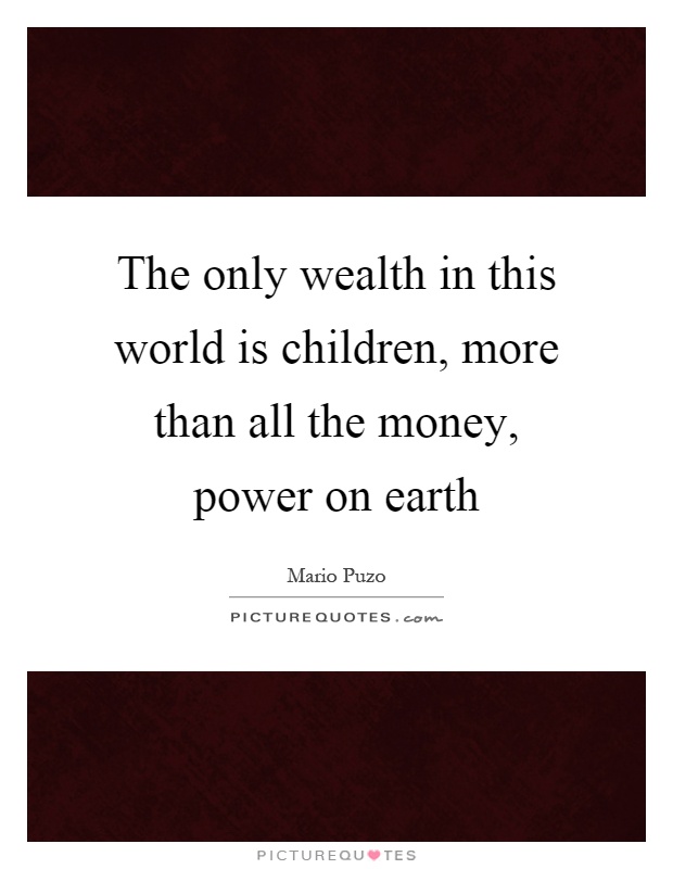 The only wealth in this world is children, more than all the money, power on earth Picture Quote #1