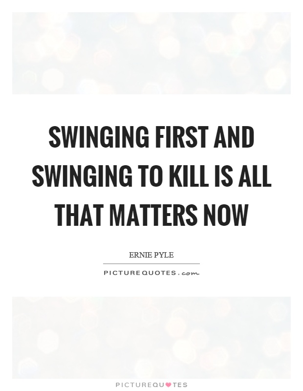 Swinging first and swinging to kill is all that matters now Picture Quote #1