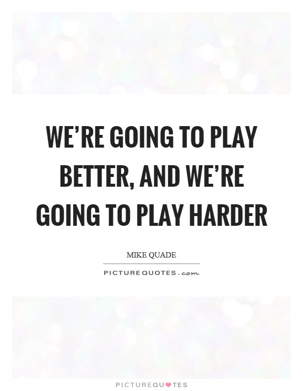 We're going to play better, and we're going to play harder Picture Quote #1
