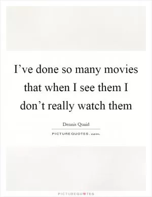 I’ve done so many movies that when I see them I don’t really watch them Picture Quote #1