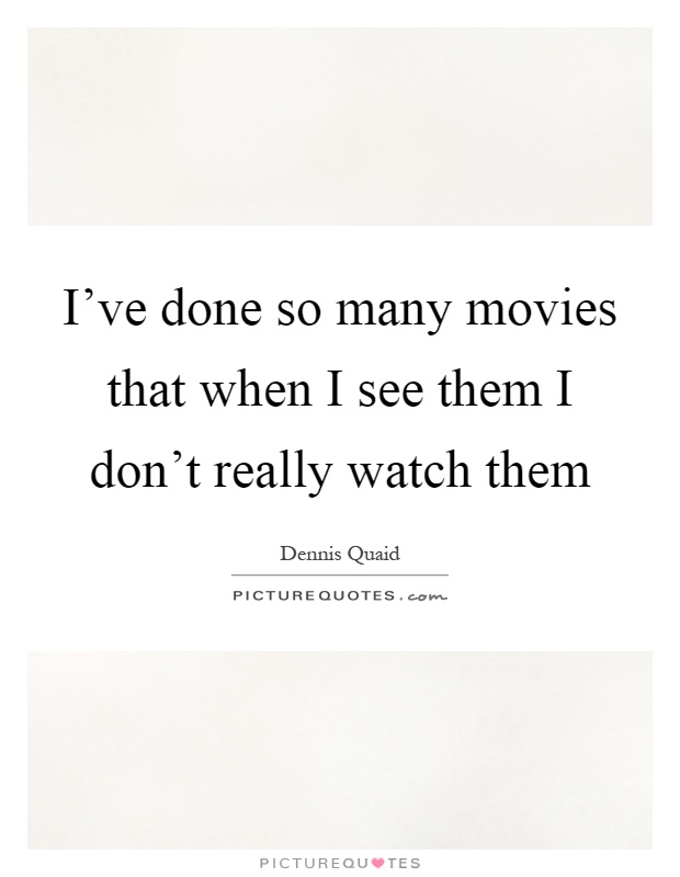 I've done so many movies that when I see them I don't really watch them Picture Quote #1