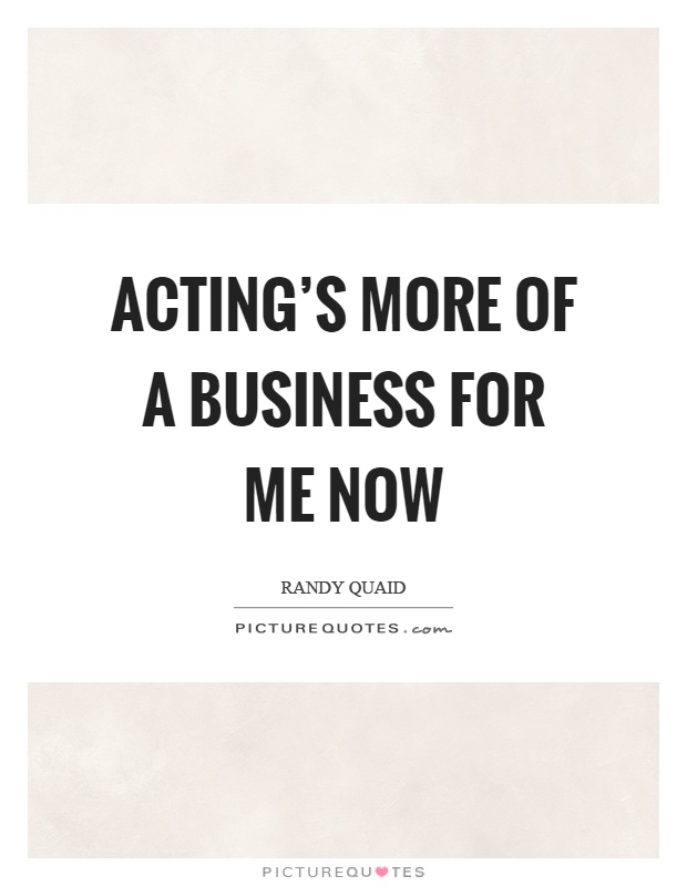 Acting's more of a business for me now Picture Quote #1