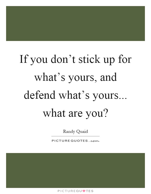 If you don't stick up for what's yours, and defend what's yours... what are you? Picture Quote #1