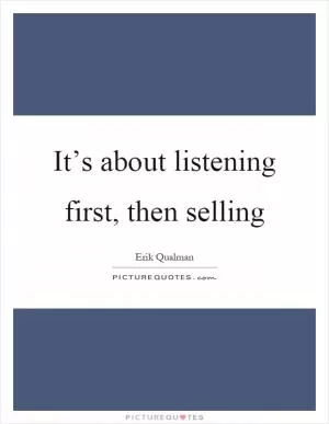 It’s about listening first, then selling Picture Quote #1