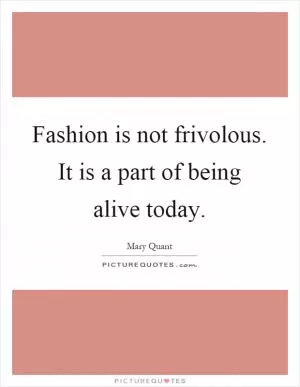 Fashion is not frivolous. It is a part of being alive today Picture Quote #1