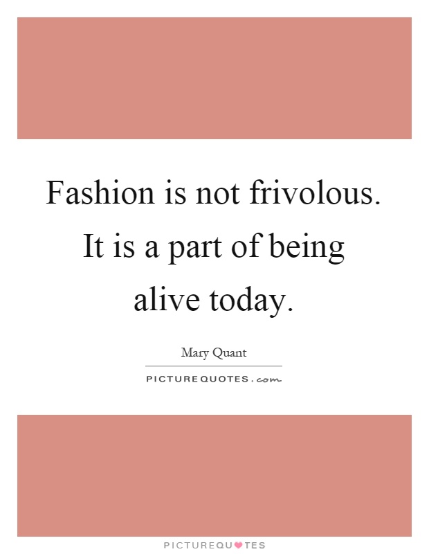 Fashion is not frivolous. It is a part of being alive today Picture Quote #1