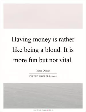 Having money is rather like being a blond. It is more fun but not vital Picture Quote #1