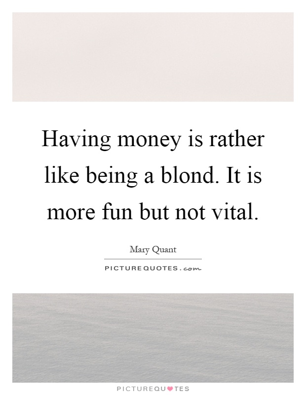 Having money is rather like being a blond. It is more fun but not vital Picture Quote #1