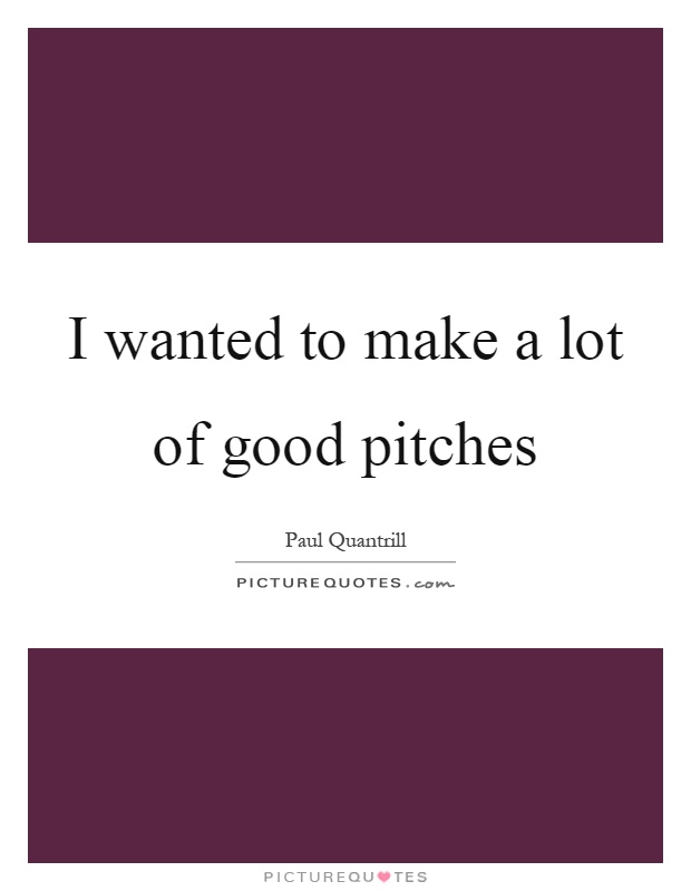 I wanted to make a lot of good pitches Picture Quote #1