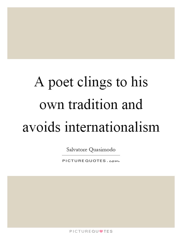 A poet clings to his own tradition and avoids internationalism Picture Quote #1