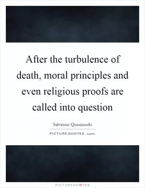 After the turbulence of death, moral principles and even religious proofs are called into question Picture Quote #1