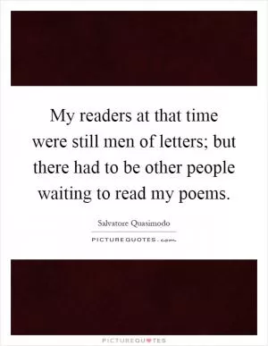 My readers at that time were still men of letters; but there had to be other people waiting to read my poems Picture Quote #1