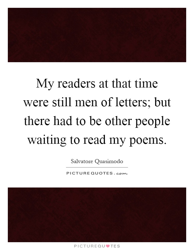 My readers at that time were still men of letters; but there had to be other people waiting to read my poems Picture Quote #1
