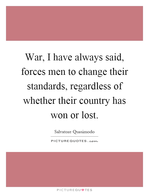 War, I have always said, forces men to change their standards, regardless of whether their country has won or lost Picture Quote #1