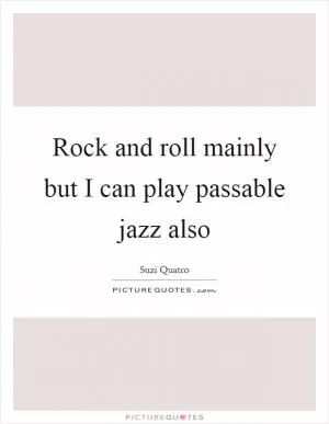 Rock and roll mainly but I can play passable jazz also Picture Quote #1
