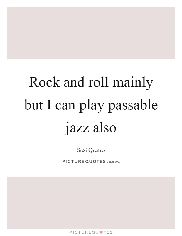 Rock and roll mainly but I can play passable jazz also Picture Quote #1