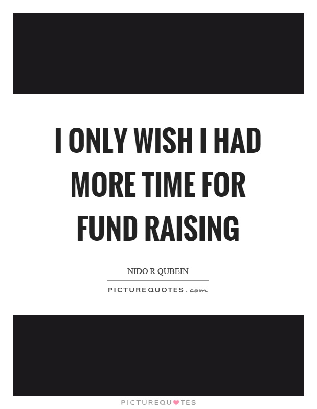 I only wish I had more time for fund raising Picture Quote #1
