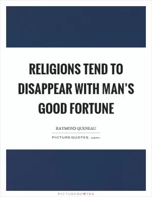 Religions tend to disappear with man’s good fortune Picture Quote #1
