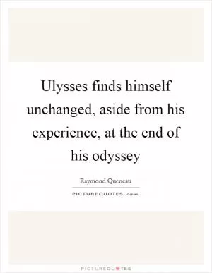 Ulysses finds himself unchanged, aside from his experience, at the end of his odyssey Picture Quote #1